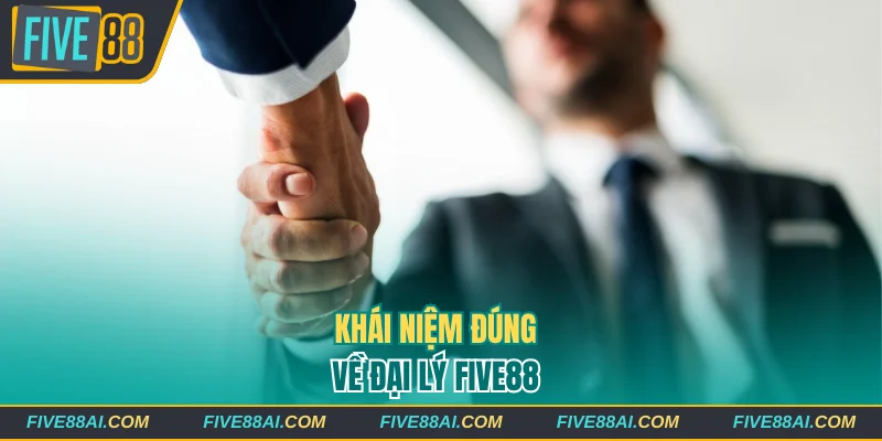 Khái niệm đúng về đại lý Five88