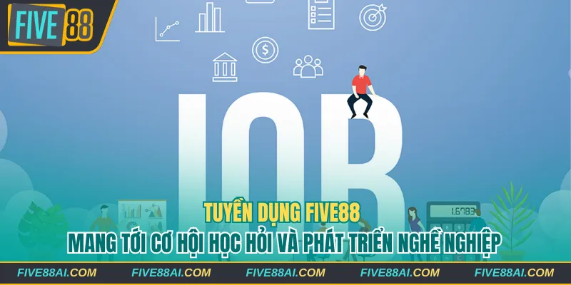 Tuyền dụng Five88 mang tới cơ hội học hỏi và phát triển nghề nghiệp